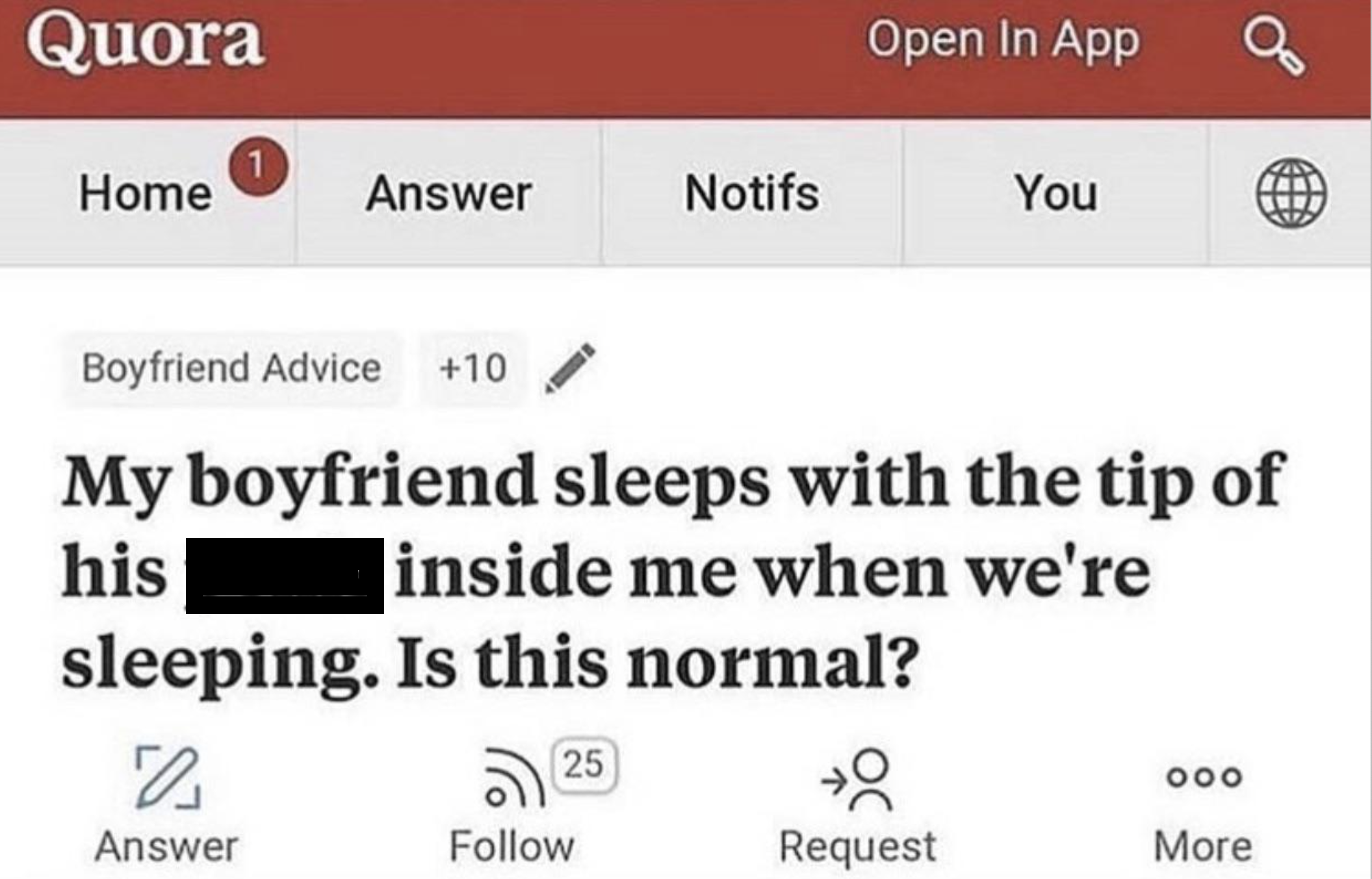 screenshot - Quora Open In App 1 Home Answer Notifs You Boyfriend Advice 10 My boyfriend sleeps with the tip of inside me when we're his sleeping. Is this normal? 25 000 Answer Request More